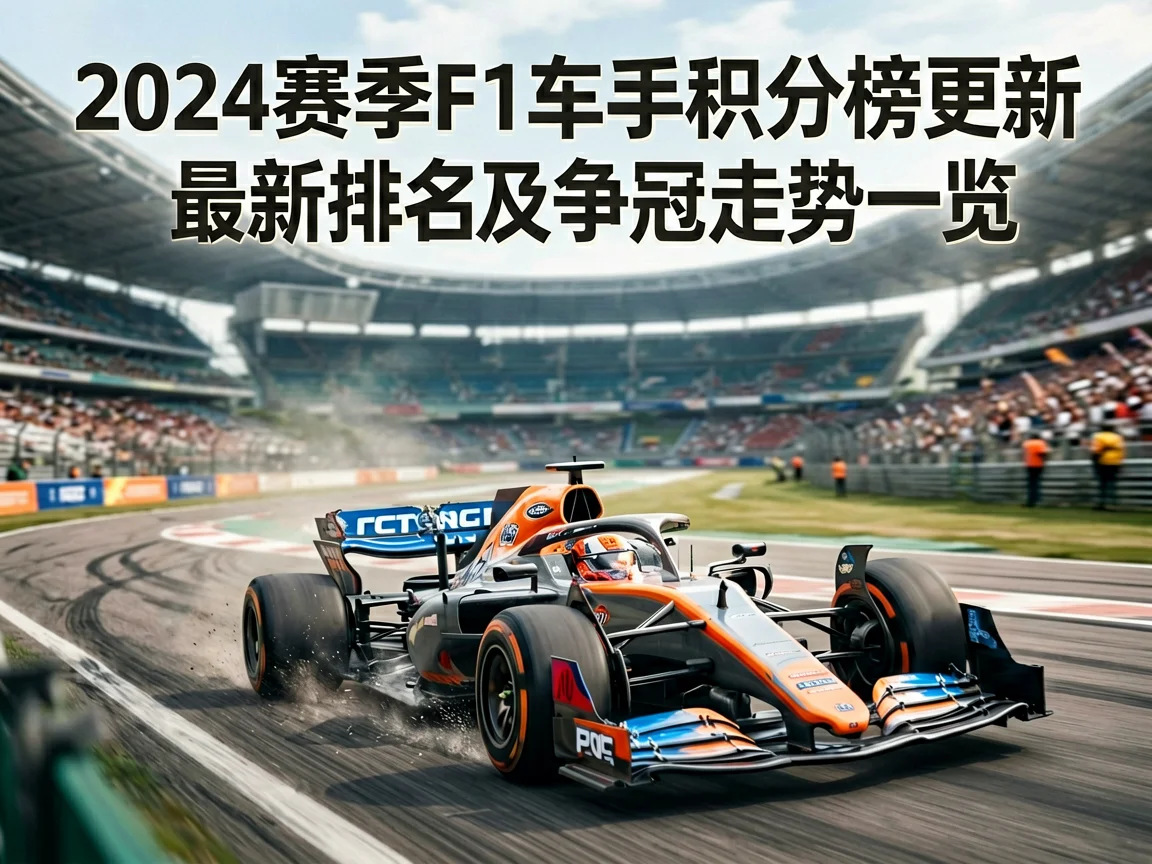 2024赛季F1车手积分榜更新最新排名及争冠走势一览